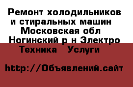 Ремонт холодильников и стиральных машин - Московская обл., Ногинский р-н Электро-Техника » Услуги   